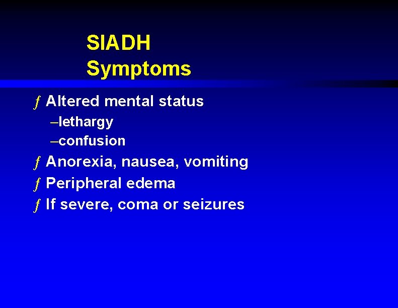 SIADH Symptoms ƒ Altered mental status –lethargy –confusion ƒ Anorexia, nausea, vomiting ƒ Peripheral