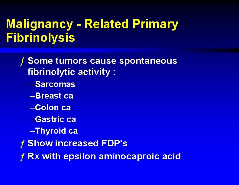 Malignancy - Related Primary Fibrinolysis ƒ Some tumors cause spontaneous fibrinolytic activity : –Sarcomas