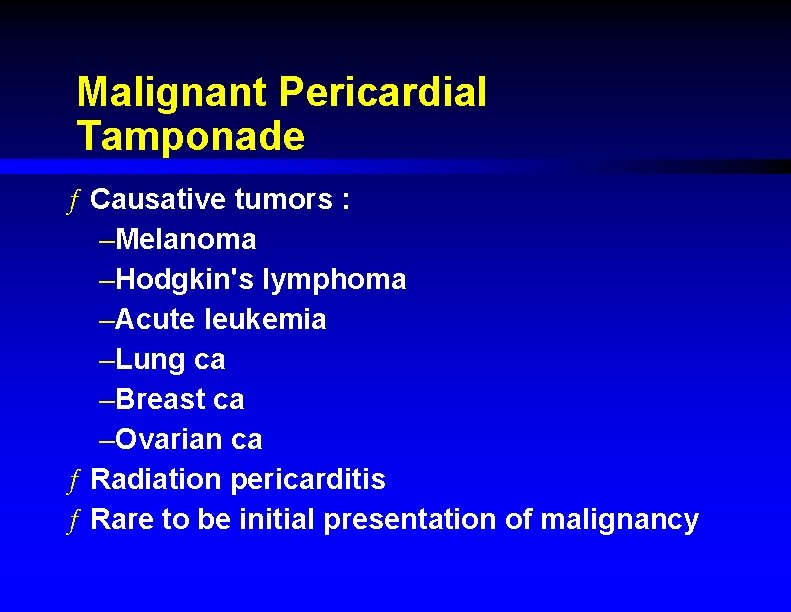 Malignant Pericardial Tamponade ƒ Causative tumors : –Melanoma –Hodgkin's lymphoma –Acute leukemia –Lung ca