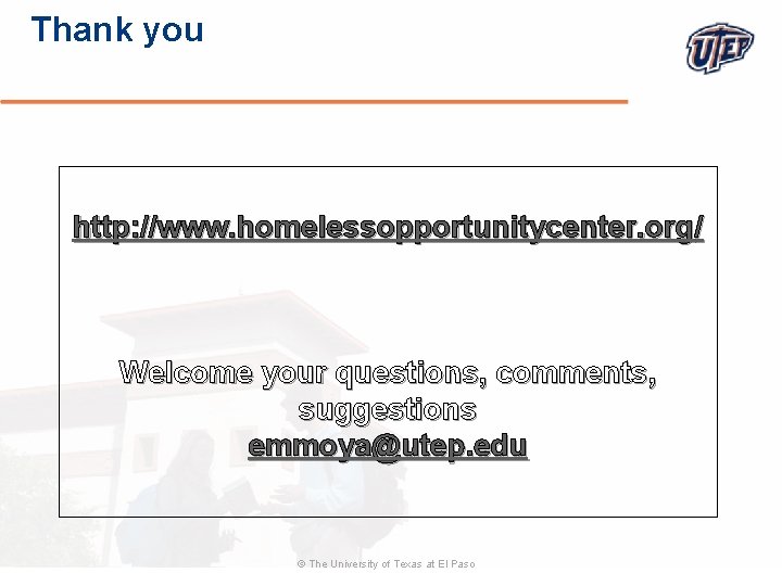 Thank you http: //www. homelessopportunitycenter. org/ Welcome your questions, comments, suggestions emmoya@utep. edu ©