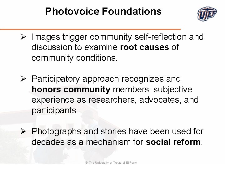 Photovoice Foundations Ø Images trigger community self-reflection and discussion to examine root causes of