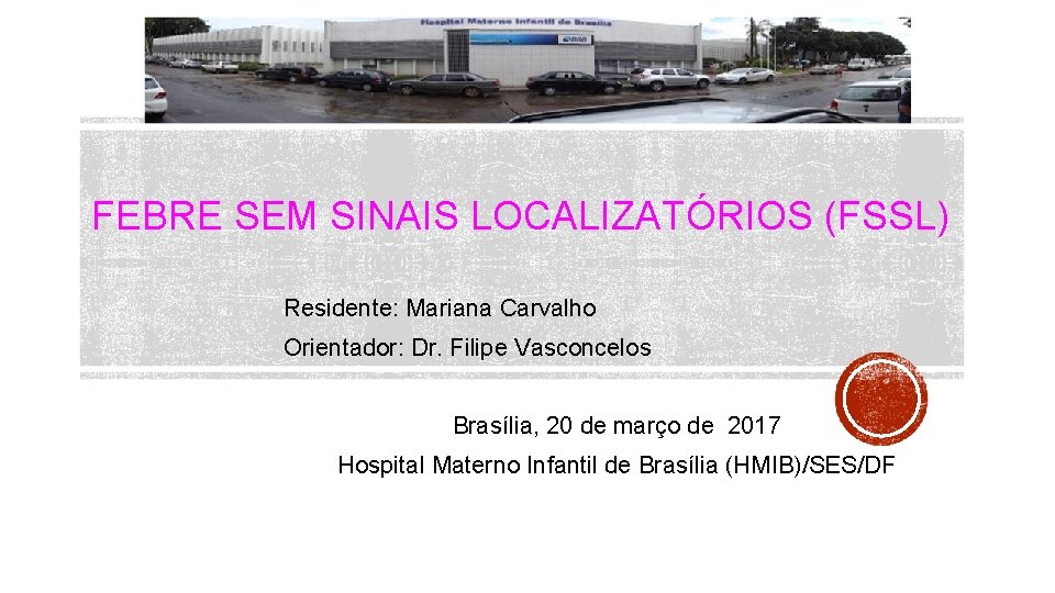 FEBRE SEM SINAIS LOCALIZATÓRIOS (FSSL) Residente: Mariana Carvalho Orientador: Dr. Filipe Vasconcelos Brasília, 20