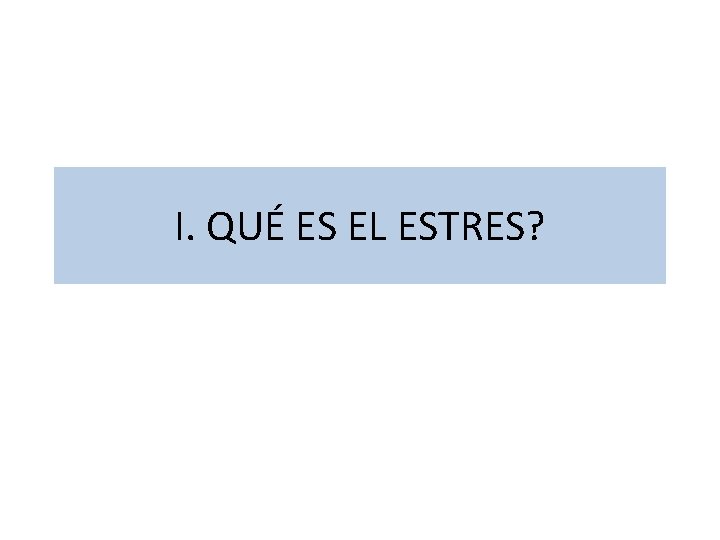 I. QUÉ ES EL ESTRES? 