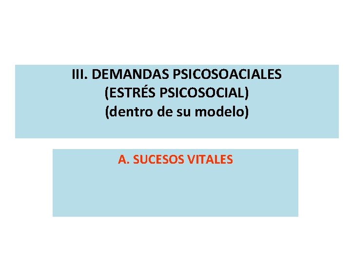 III. DEMANDAS PSICOSOACIALES (ESTRÉS PSICOSOCIAL) (dentro de su modelo) A. SUCESOS VITALES 