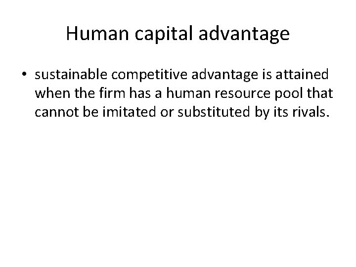 Human capital advantage • sustainable competitive advantage is attained when the firm has a
