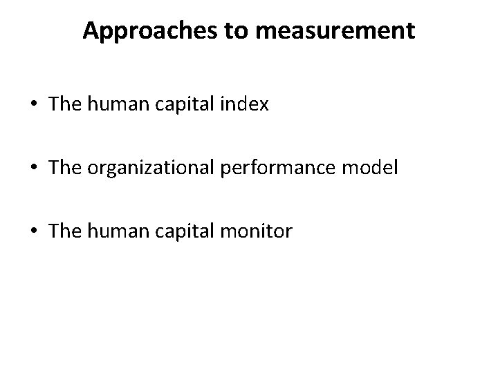 Approaches to measurement • The human capital index • The organizational performance model •
