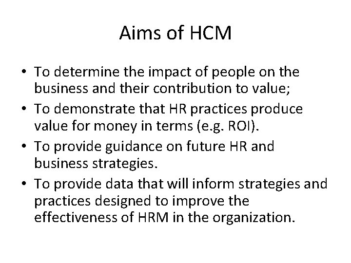 Aims of HCM • To determine the impact of people on the business and