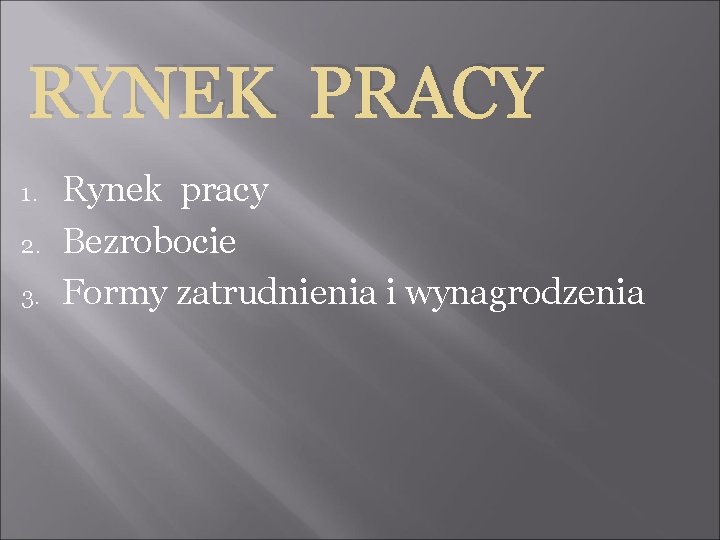 RYNEK PRACY 1. 2. 3. Rynek pracy Bezrobocie Formy zatrudnienia i wynagrodzenia 