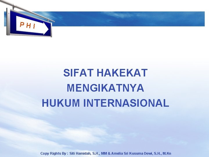 PHI SIFAT HAKEKAT MENGIKATNYA HUKUM INTERNASIONAL Copy Rights By : Siti Hamidah, S. H.
