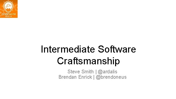 Intermediate Software Craftsmanship Steve Smith | @ardalis Brendan Enrick | @brendoneus 