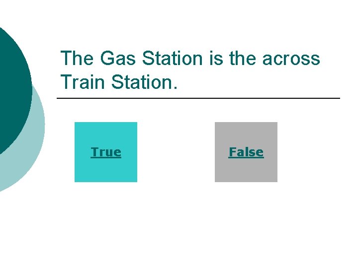 The Gas Station is the across Train Station. True False 