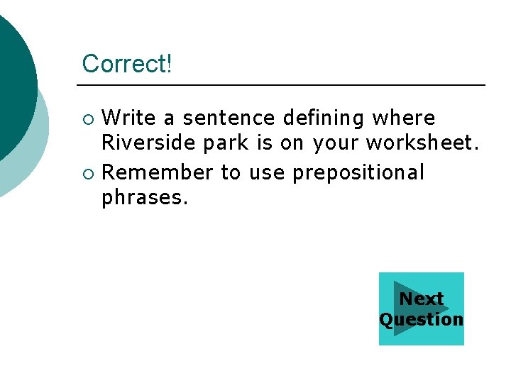 Correct! Write a sentence defining where Riverside park is on your worksheet. ¡ Remember