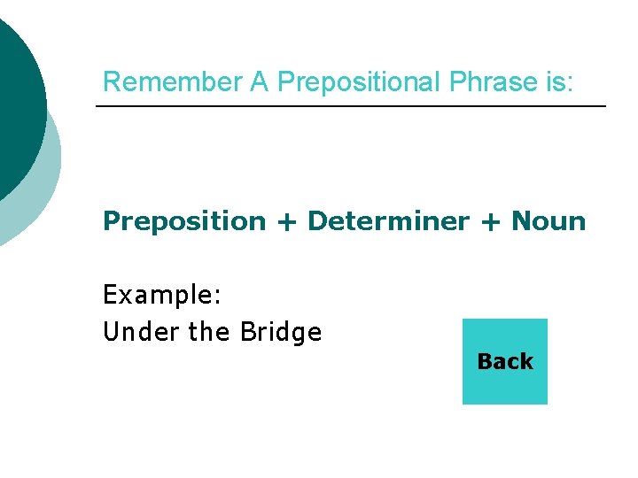 Remember A Prepositional Phrase is: Preposition + Determiner + Noun Example: Under the Bridge