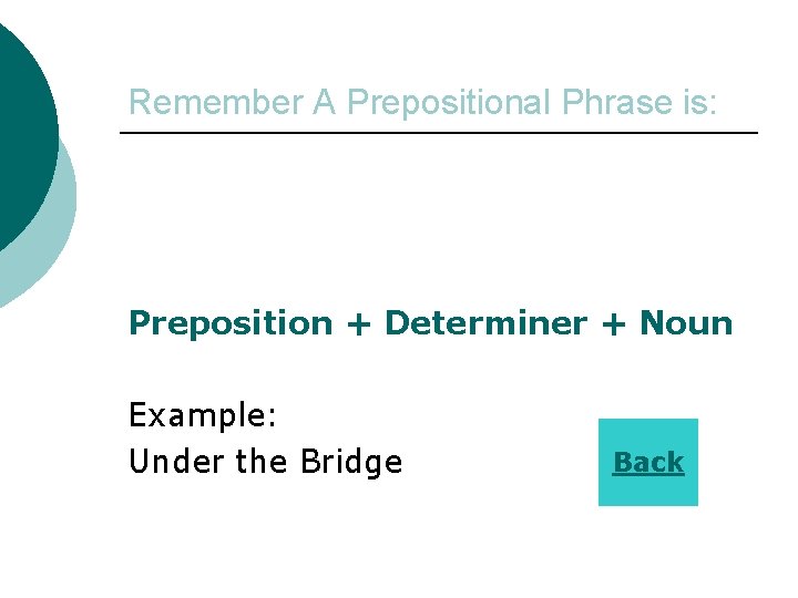 Remember A Prepositional Phrase is: Preposition + Determiner + Noun Example: Under the Bridge