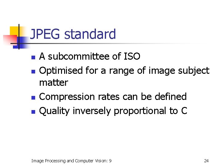 JPEG standard n n A subcommittee of ISO Optimised for a range of image