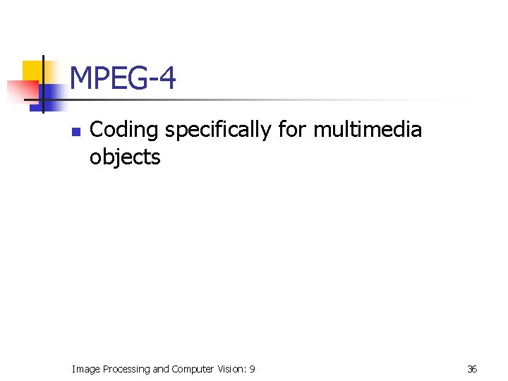 MPEG-4 n Coding specifically for multimedia objects Image Processing and Computer Vision: 9 36