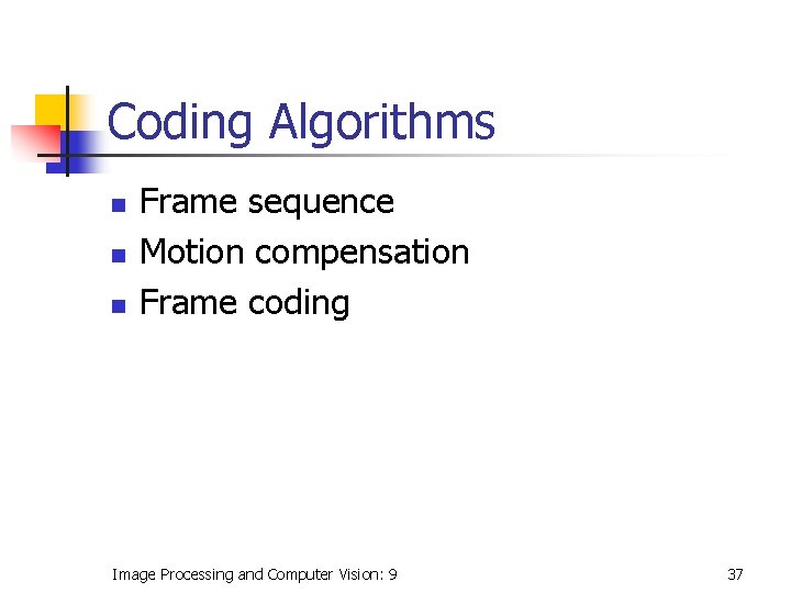 Coding Algorithms n n n Frame sequence Motion compensation Frame coding Image Processing and