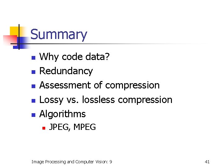 Summary n n n Why code data? Redundancy Assessment of compression Lossy vs. lossless