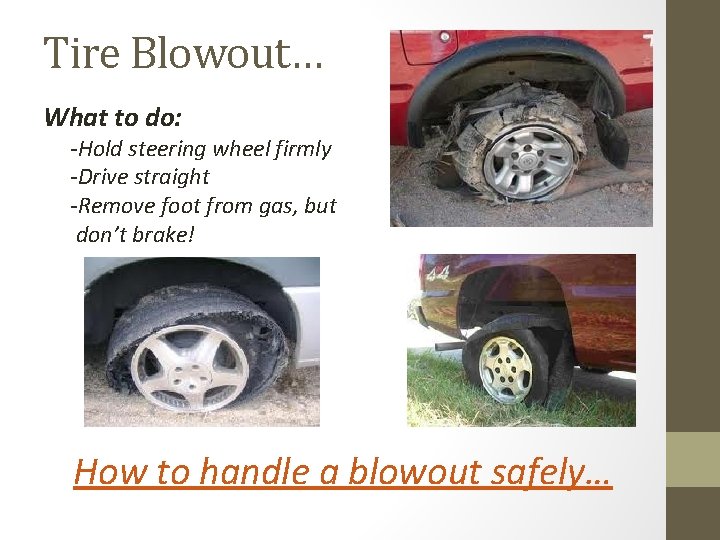 Tire Blowout… What to do: -Hold steering wheel firmly -Drive straight -Remove foot from Tire Blowout… What to do: -Hold steering wheel firmly -Drive straight -Remove foot from
