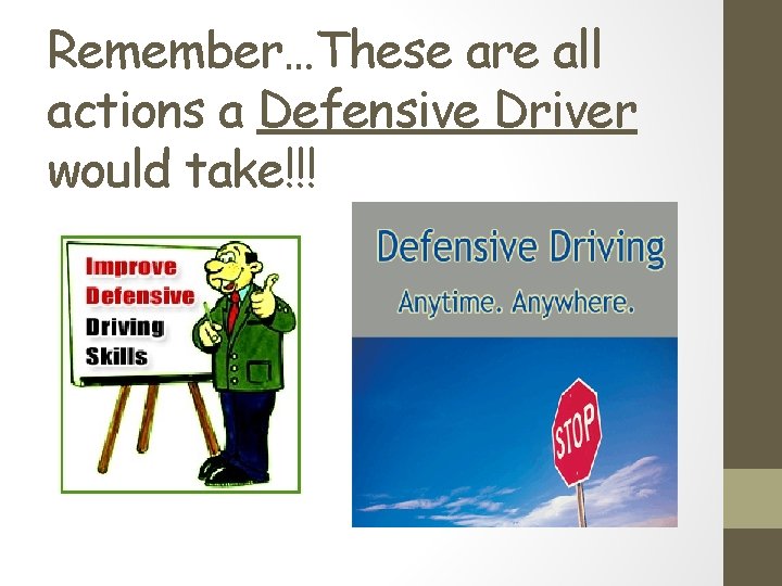 Remember…These are all actions a Defensive Driver would take!!! Remember…These are all actions a Defensive Driver would take!!!