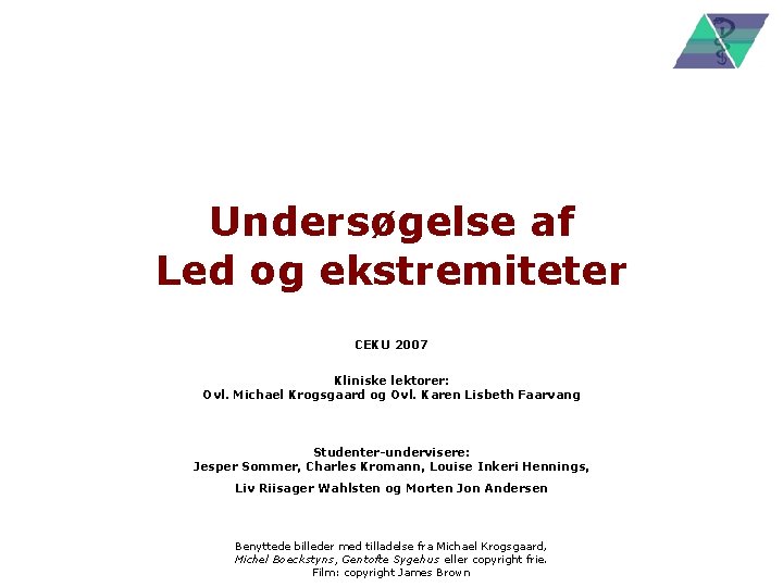 Undersøgelse af Led og ekstremiteter CEKU 2007 Kliniske lektorer: Ovl. Michael Krogsgaard og Ovl.