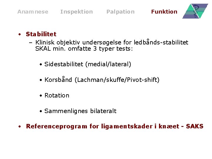 Anamnese Inspektion Palpation Funktion • Stabilitet – Klinisk objektiv undersøgelse for ledbånds-stabilitet SKAL min.