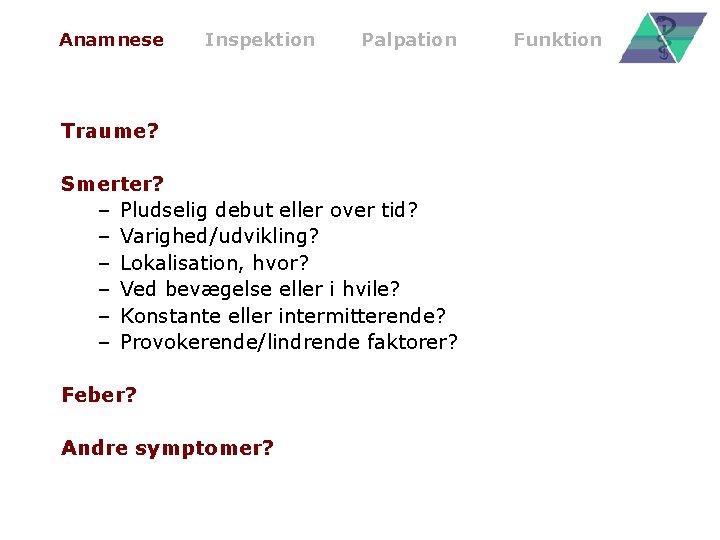 Anamnese Inspektion Palpation Traume? Smerter? – Pludselig debut eller over tid? – Varighed/udvikling? –