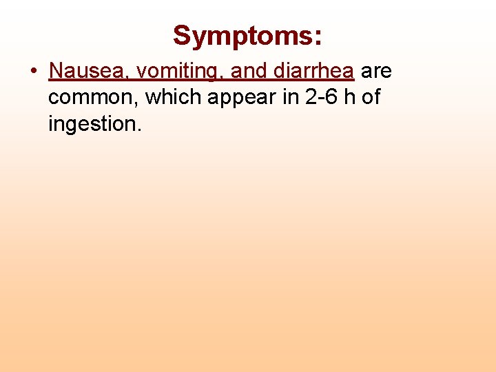 Symptoms: • Nausea, vomiting, and diarrhea are common, which appear in 2 -6 h