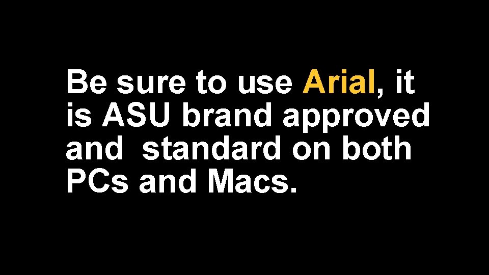 Be sure to use Arial, it is ASU brand approved and standard on both