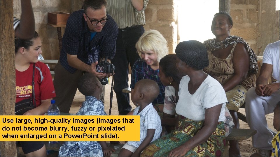 Use large, high-quality images (images that do not become blurry, fuzzy or pixelated when