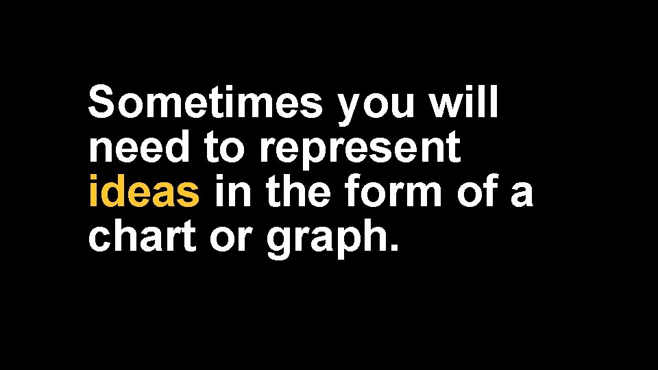 Sometimes you will need to represent ideas in the form of a chart or