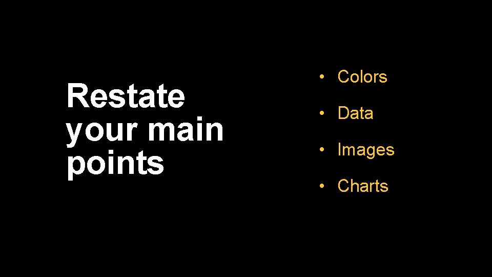Restate your main points • Colors • Data • Images • Charts 