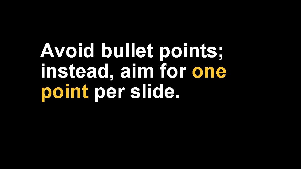 Avoid bullet points; instead, aim for one point per slide. 