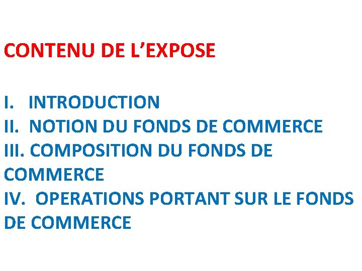 CONTENU DE L’EXPOSE I. INTRODUCTION II. NOTION DU FONDS DE COMMERCE III. COMPOSITION DU