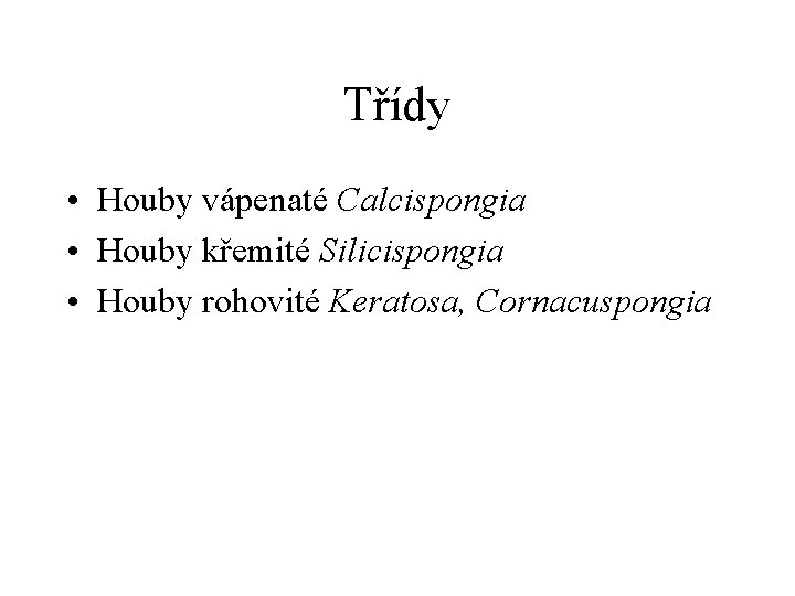 Třídy • Houby vápenaté Calcispongia • Houby křemité Silicispongia • Houby rohovité Keratosa, Cornacuspongia