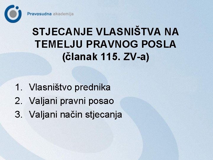 STJECANJE VLASNIŠTVA NA TEMELJU PRAVNOG POSLA (članak 115. ZV-a) 1. Vlasništvo prednika 2. Valjani