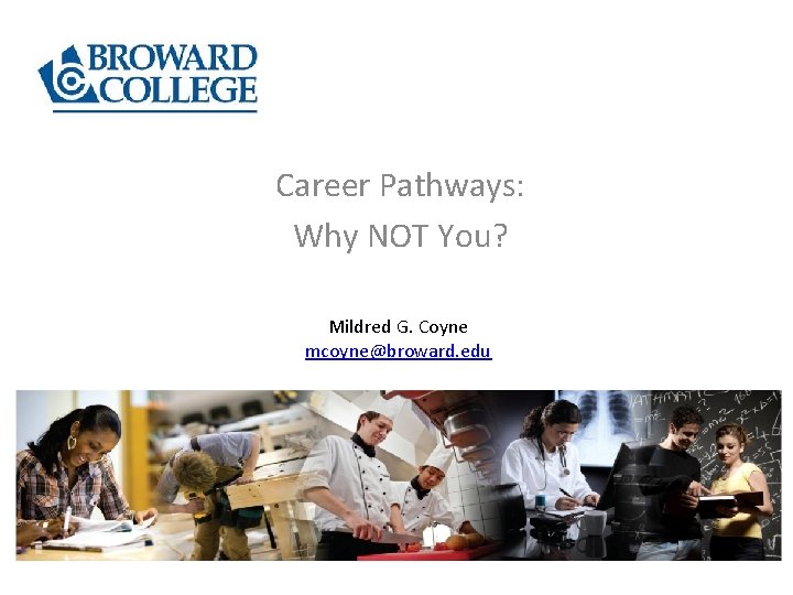 Career Pathways: Why NOT You? Mildred G. Coyne mcoyne@broward. edu 