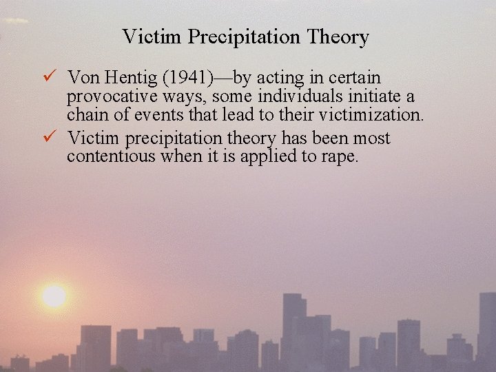 Victim Precipitation Theory ü Von Hentig (1941)—by acting in certain provocative ways, some individuals