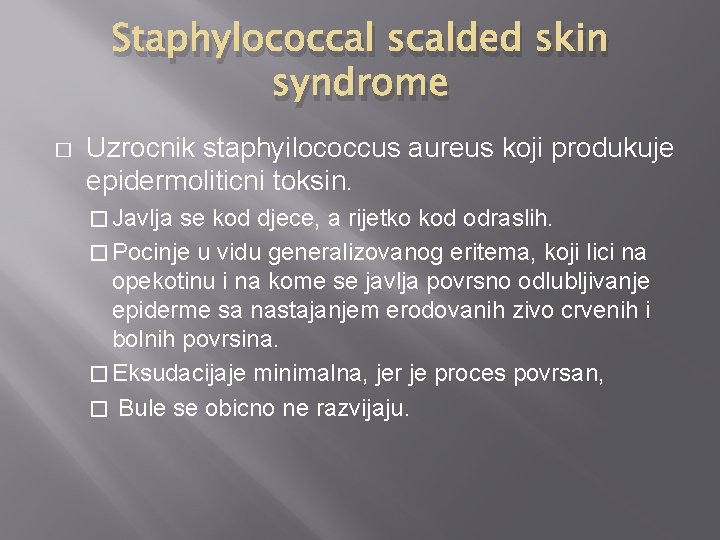 Staphylococcal scalded skin syndrome � Uzrocnik staphyilococcus aureus koji produkuje epidermoliticni toksin. � Javlja