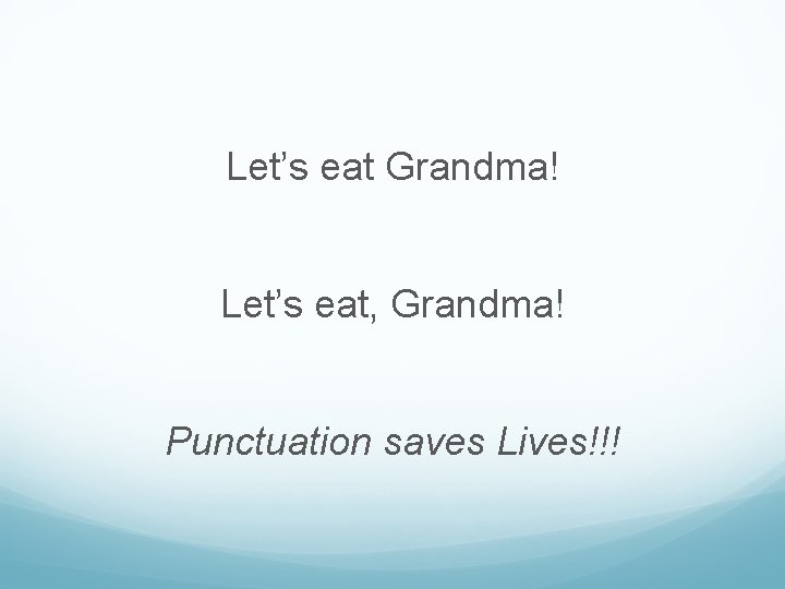 Let’s eat Grandma! Let’s eat, Grandma! Punctuation saves Lives!!! 
