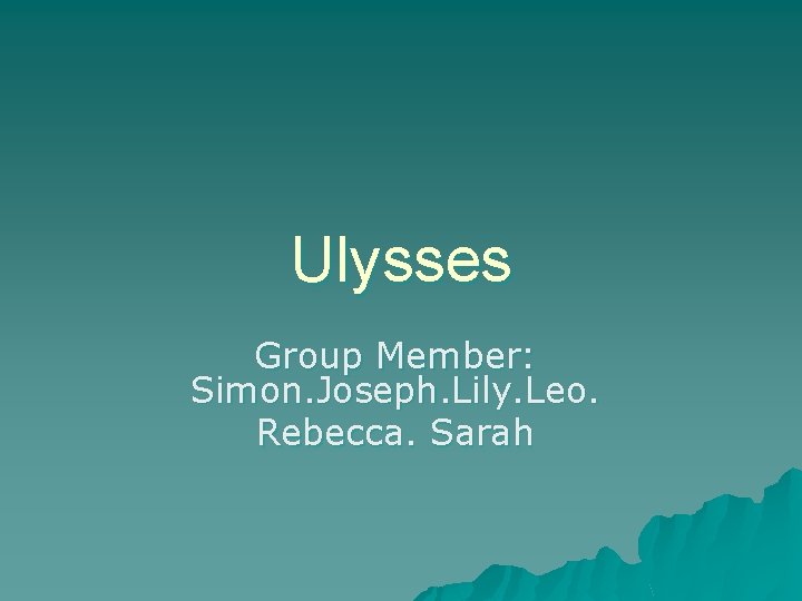 Ulysses Group Member: Simon. Joseph. Lily. Leo. Rebecca. Sarah 