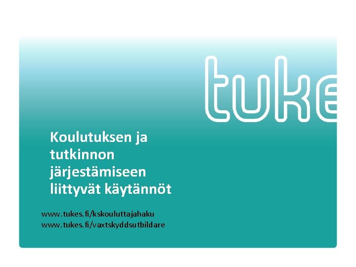 Koulutuksen ja tutkinnon järjestämiseen liittyvät käytännöt www. tukes. fi/kskouluttajahaku www. tukes. fi/vaxtskyddsutbildare Turvallisuus- ja