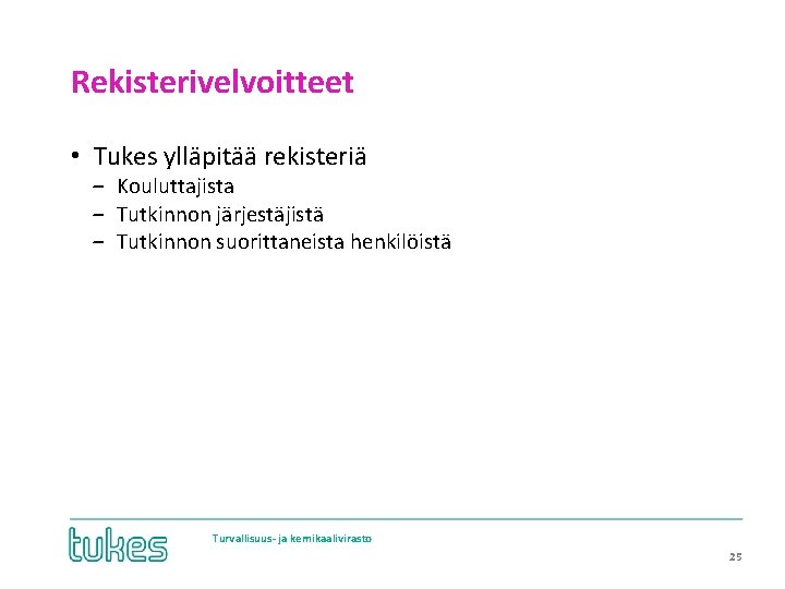 Rekisterivelvoitteet • Tukes ylläpitää rekisteriä ‒ Kouluttajista ‒ Tutkinnon järjestäjistä ‒ Tutkinnon suorittaneista henkilöistä