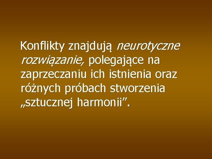 Konflikty znajdują neurotyczne rozwiązanie, polegające na zaprzeczaniu ich istnienia oraz różnych próbach stworzenia „sztucznej