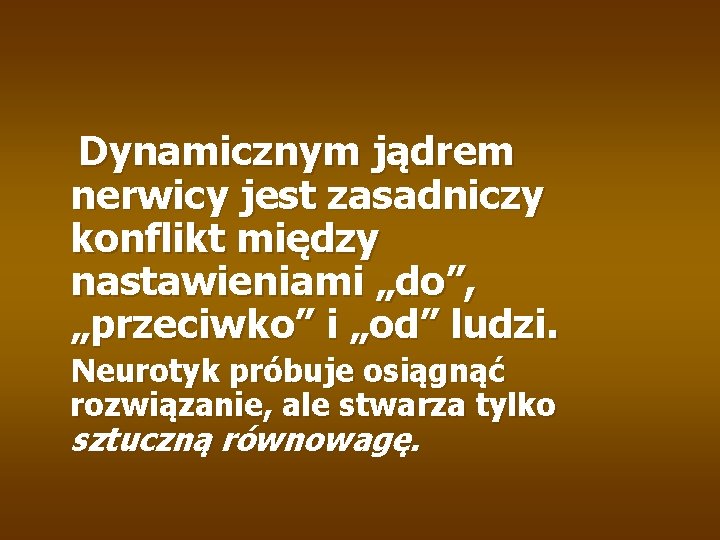 Dynamicznym jądrem nerwicy jest zasadniczy konflikt między nastawieniami „do”, „przeciwko” i „od” ludzi. Neurotyk