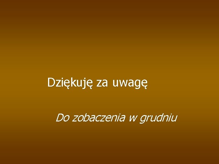 Dziękuję za uwagę Do zobaczenia w grudniu 