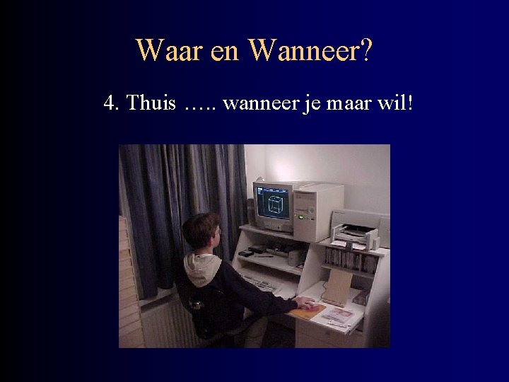 Waar en Wanneer? 4. Thuis …. . wanneer je maar wil! 