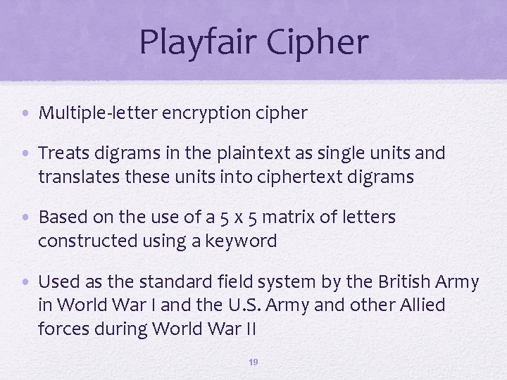 Playfair Cipher • Multiple-letter encryption cipher • Treats digrams in the plaintext as single