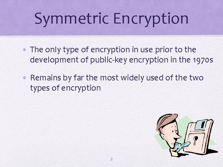 Symmetric Encryption • The only type of encryption in use prior to the development