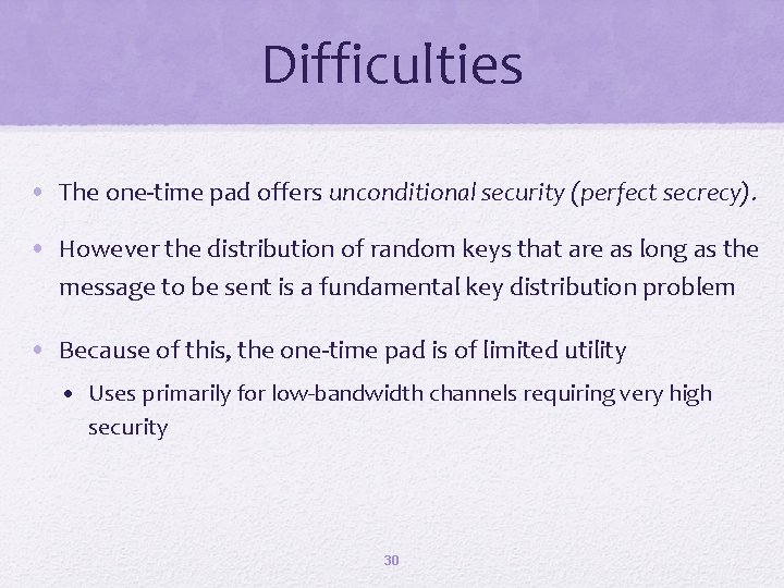 Difficulties • The one-time pad offers unconditional security (perfect secrecy). • However the distribution